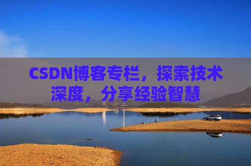 CSDN博客专栏，探索技术深度，分享经验智慧